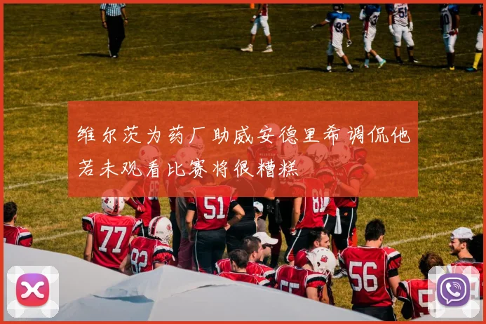 维尔茨为药厂助威安德里希调侃他若未观看比赛将很糟糕