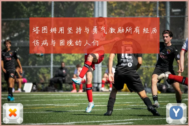 塔图姆用坚持与勇气激励所有经历伤病与困境的人们