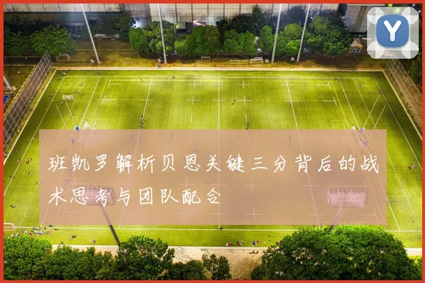 班凯罗解析贝恩关键三分背后的战术思考与团队配合