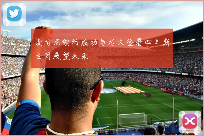 麦肯尼续约成功与尤文签署四年新合同展望未来