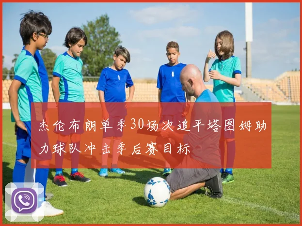 杰伦布朗单季30场次追平塔图姆助力球队冲击季后赛目标