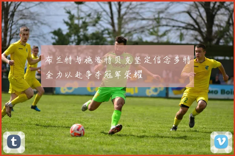 布兰特与施洛特贝克坚定信念多特全力以赴争夺冠军荣耀