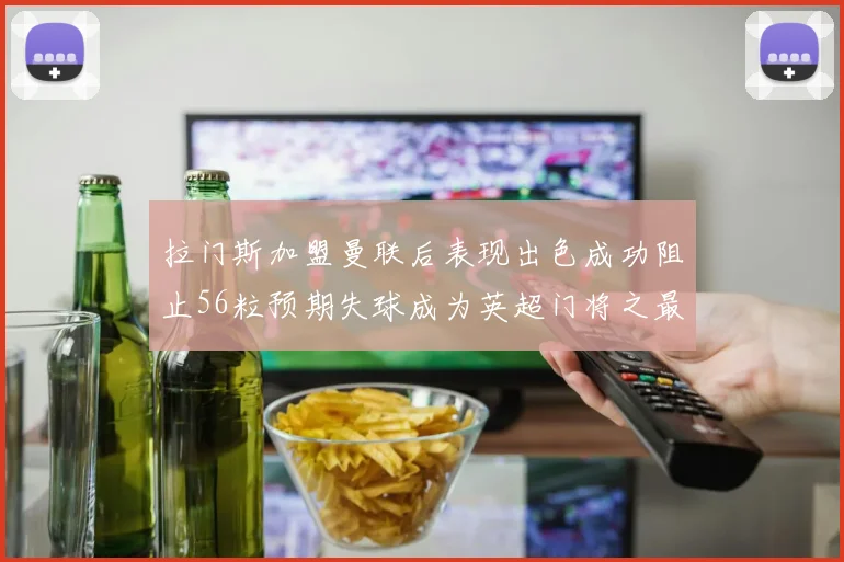 拉门斯加盟曼联后表现出色成功阻止56粒预期失球成为英超门将之最