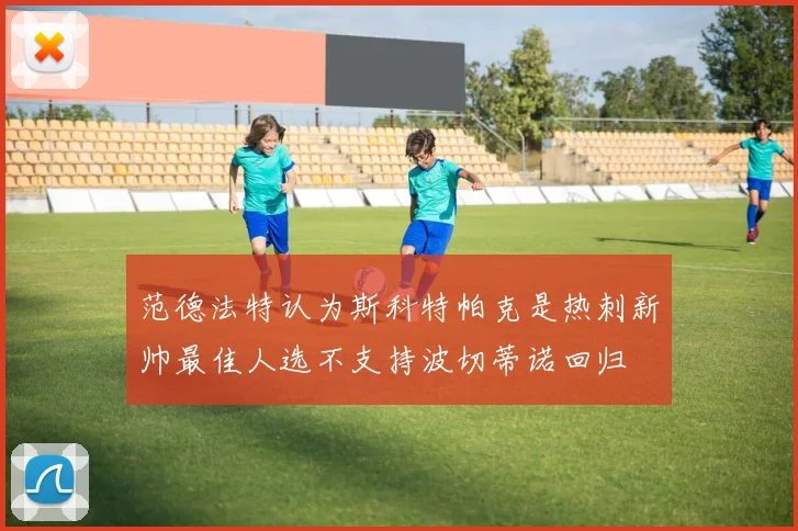 范德法特认为斯科特帕克是热刺新帅最佳人选不支持波切蒂诺回归