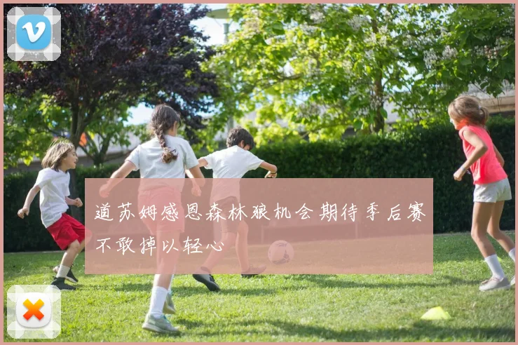道苏姆感恩森林狼机会期待季后赛不敢掉以轻心