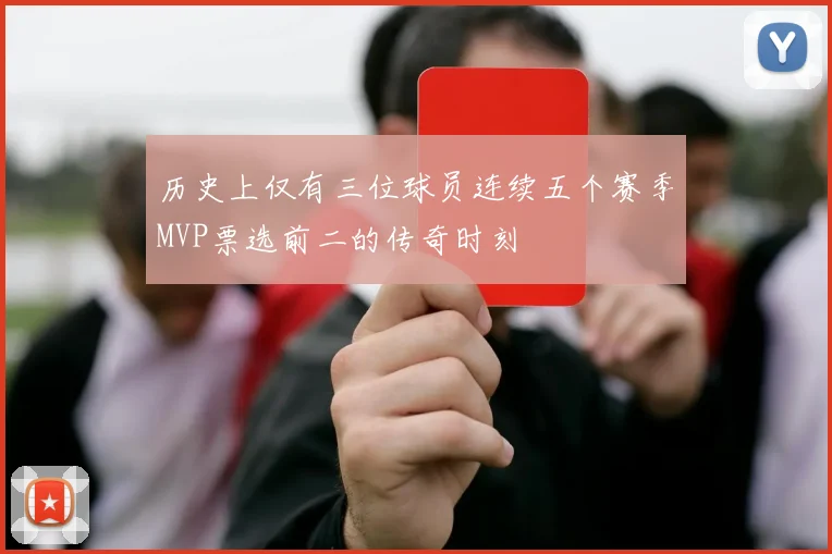 历史上仅有三位球员连续五个赛季MVP票选前二的传奇时刻